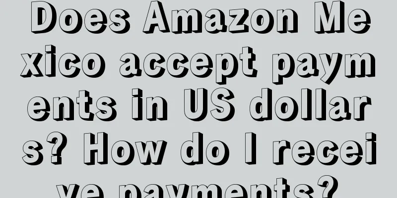 Does Amazon Mexico accept payments in US dollars? How do I receive payments?