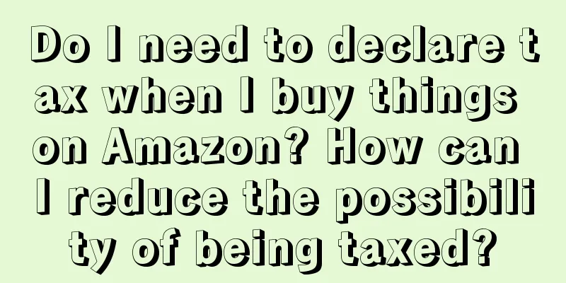 Do I need to declare tax when I buy things on Amazon? How can I reduce the possibility of being taxed?