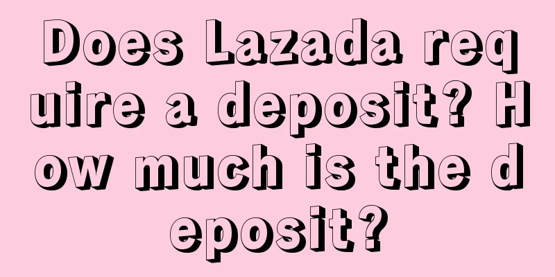 Does Lazada require a deposit? How much is the deposit?