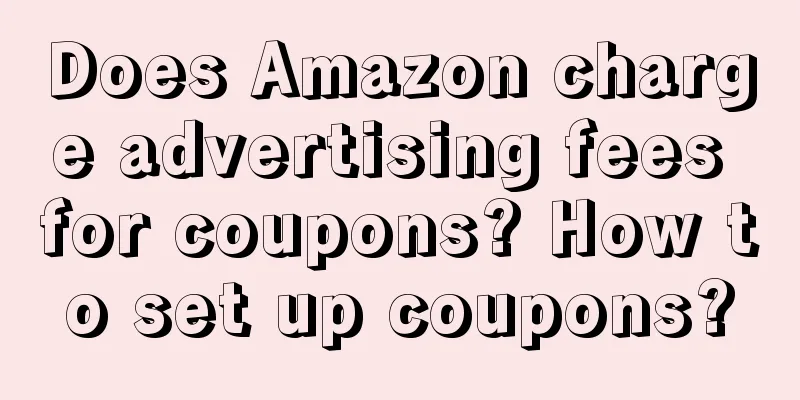 Does Amazon charge advertising fees for coupons? How to set up coupons?