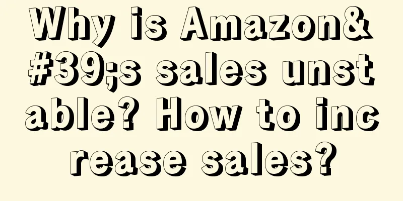 Why is Amazon's sales unstable? How to increase sales?