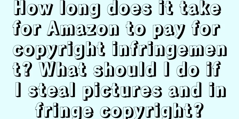 How long does it take for Amazon to pay for copyright infringement? What should I do if I steal pictures and infringe copyright?