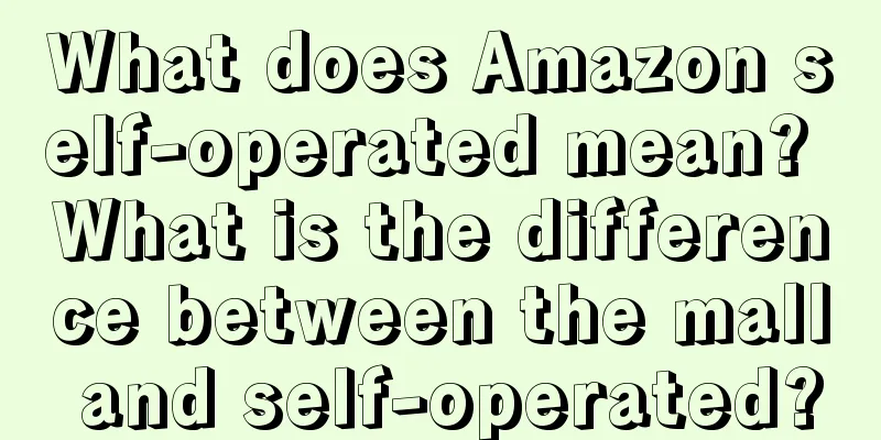 What does Amazon self-operated mean? What is the difference between the mall and self-operated?