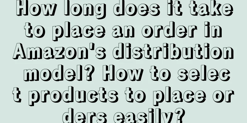 How long does it take to place an order in Amazon's distribution model? How to select products to place orders easily?