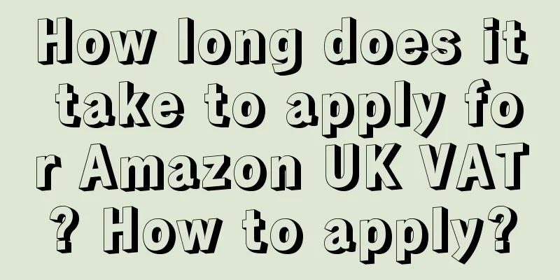 How long does it take to apply for Amazon UK VAT? How to apply?