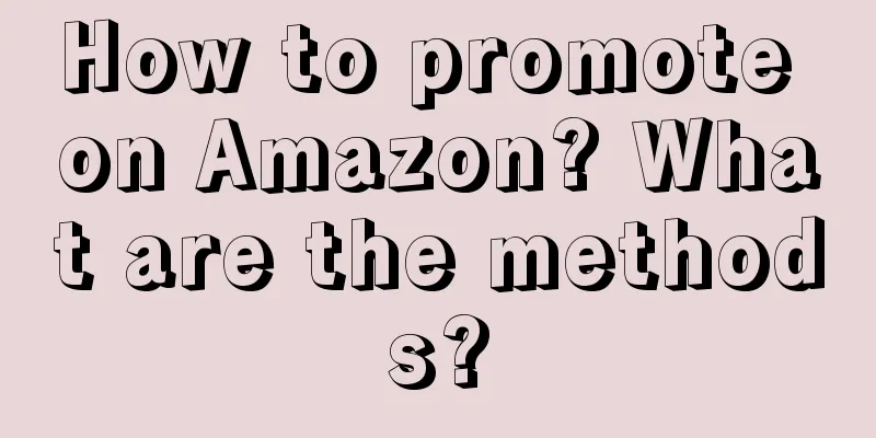How to promote on Amazon? What are the methods?