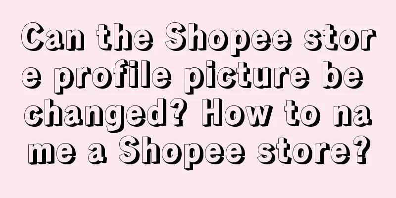 Can the Shopee store profile picture be changed? How to name a Shopee store?