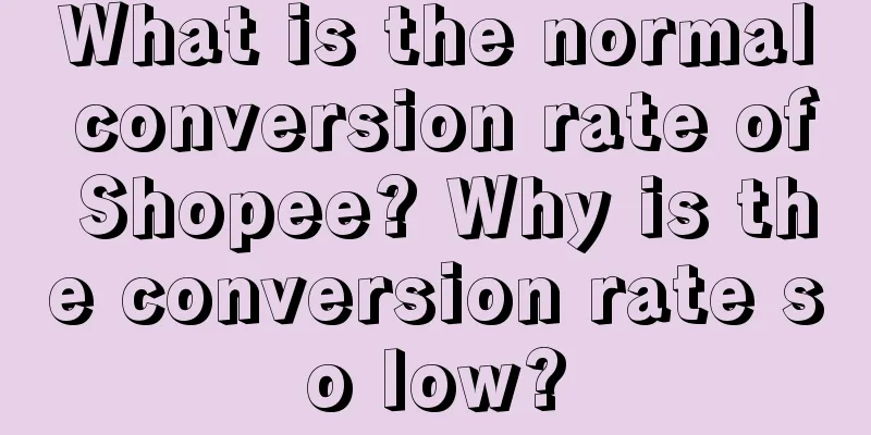 What is the normal conversion rate of Shopee? Why is the conversion rate so low?