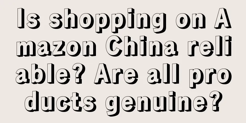 Is shopping on Amazon China reliable? Are all products genuine?