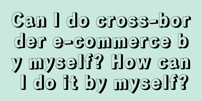 Can I do cross-border e-commerce by myself? How can I do it by myself?