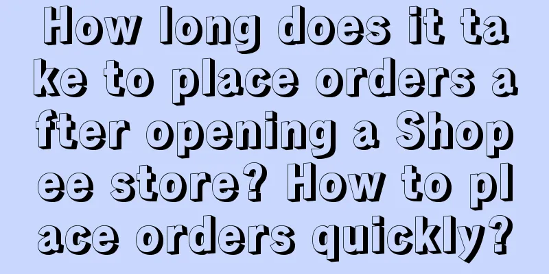How long does it take to place orders after opening a Shopee store? How to place orders quickly?