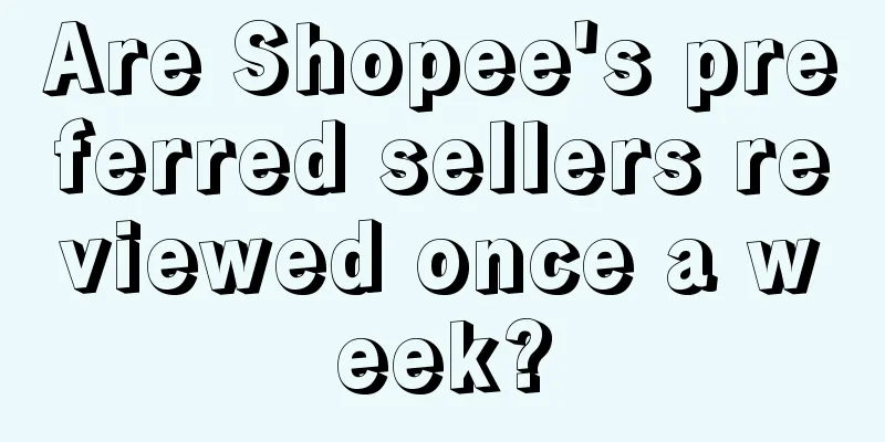 Are Shopee's preferred sellers reviewed once a week?