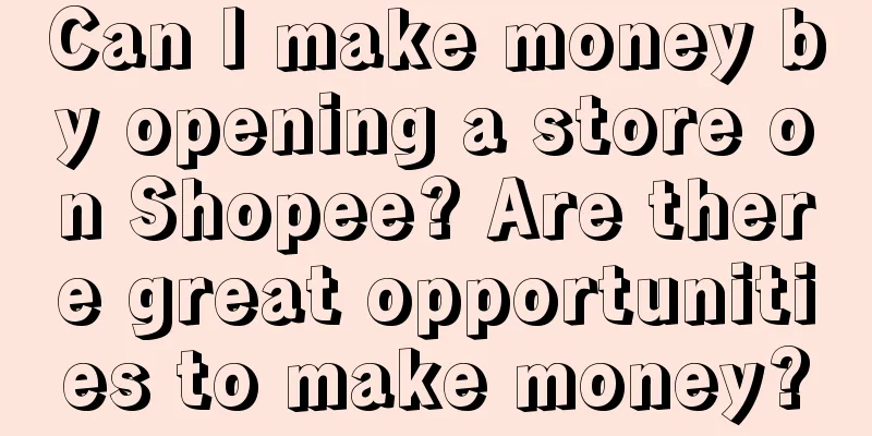 Can I make money by opening a store on Shopee? Are there great opportunities to make money?