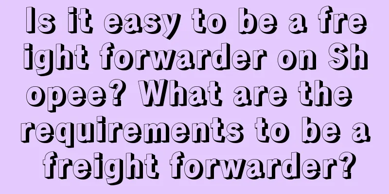 Is it easy to be a freight forwarder on Shopee? What are the requirements to be a freight forwarder?