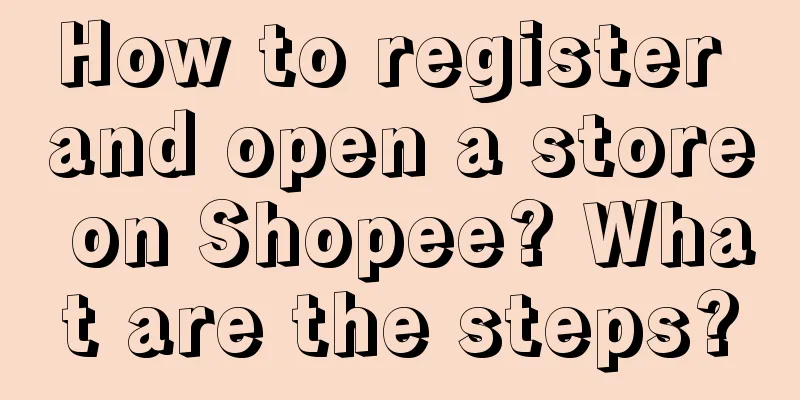 How to register and open a store on Shopee? What are the steps?