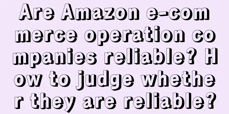 Are Amazon e-commerce operation companies reliable? How to judge whether they are reliable?