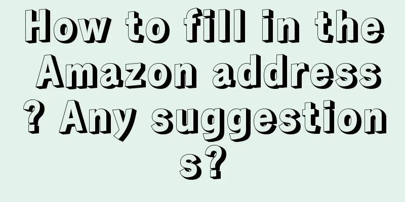 How to fill in the Amazon address? Any suggestions?
