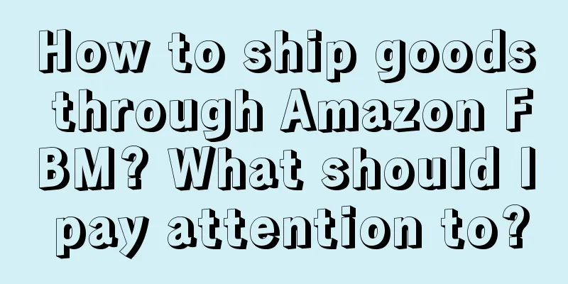 How to ship goods through Amazon FBM? What should I pay attention to?