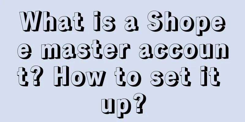 What is a Shopee master account? How to set it up?