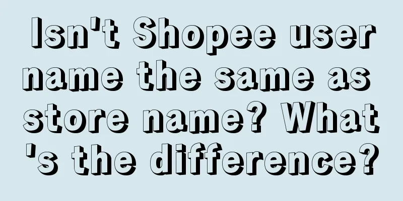 Isn't Shopee username the same as store name? What's the difference?