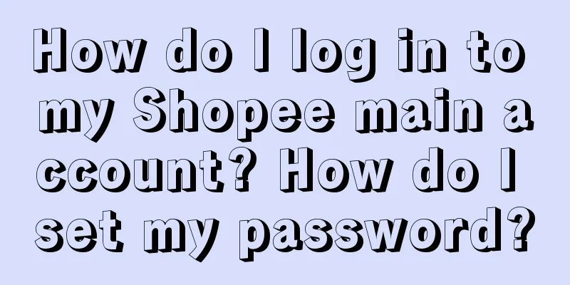 How do I log in to my Shopee main account? How do I set my password?