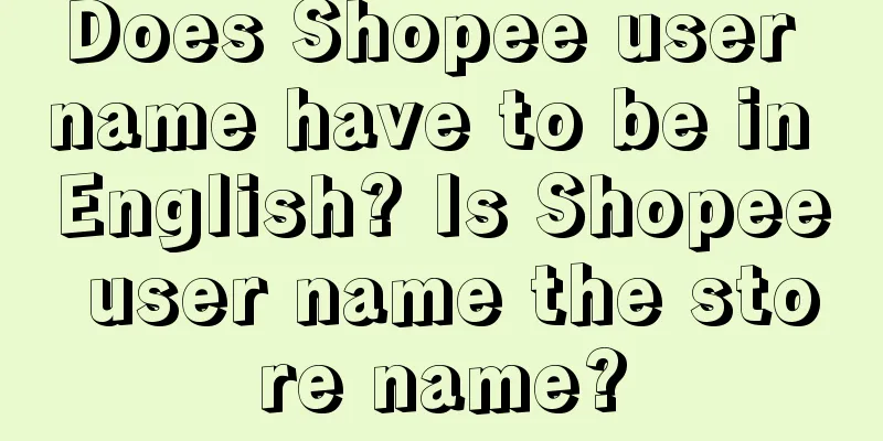 Does Shopee user name have to be in English? Is Shopee user name the store name?