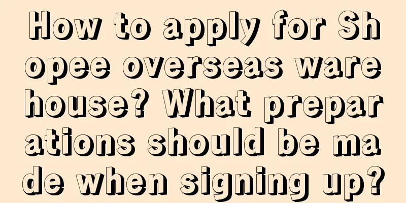 How to apply for Shopee overseas warehouse? What preparations should be made when signing up?