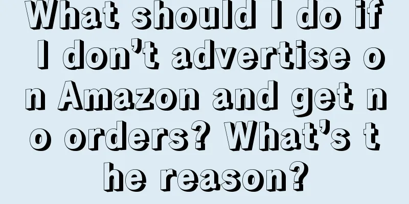What should I do if I don’t advertise on Amazon and get no orders? What’s the reason?
