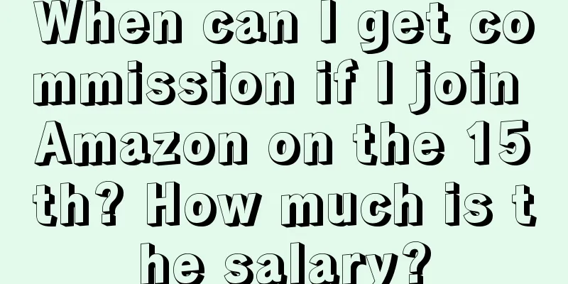 When can I get commission if I join Amazon on the 15th? How much is the salary?