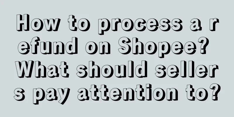 How to process a refund on Shopee? What should sellers pay attention to?