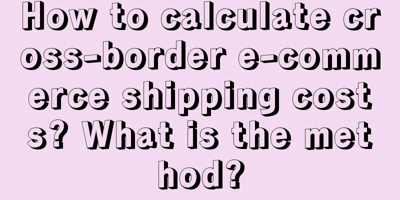 How to calculate cross-border e-commerce shipping costs? What is the method?