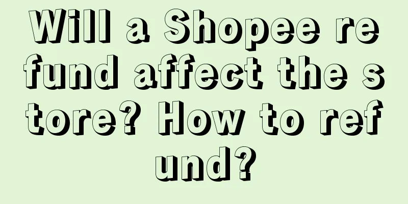 Will a Shopee refund affect the store? How to refund?