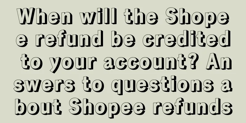 When will the Shopee refund be credited to your account? Answers to questions about Shopee refunds