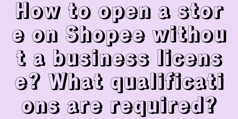 How to open a store on Shopee without a business license? What qualifications are required?