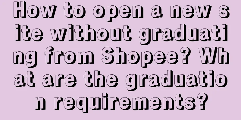 How to open a new site without graduating from Shopee? What are the graduation requirements?