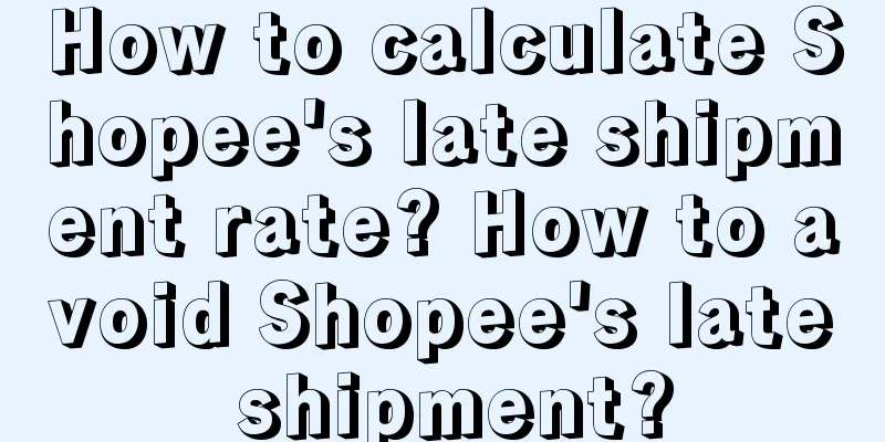 How to calculate Shopee's late shipment rate? How to avoid Shopee's late shipment?