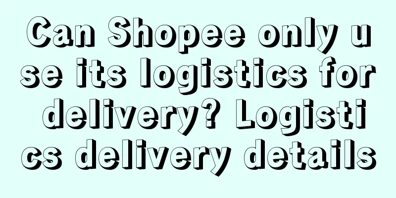 Can Shopee only use its logistics for delivery? Logistics delivery details