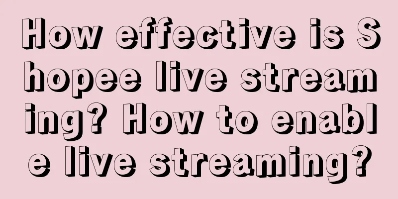 How effective is Shopee live streaming? How to enable live streaming?