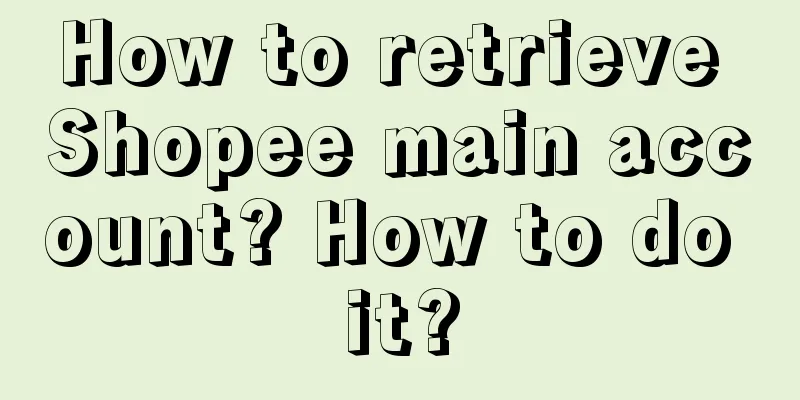 How to retrieve Shopee main account? How to do it?