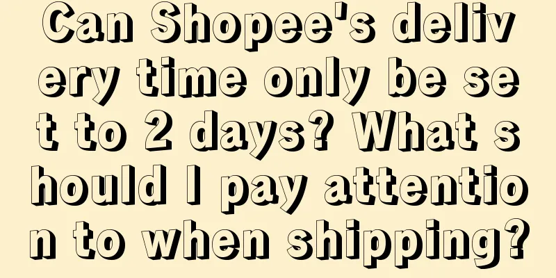 Can Shopee's delivery time only be set to 2 days? What should I pay attention to when shipping?