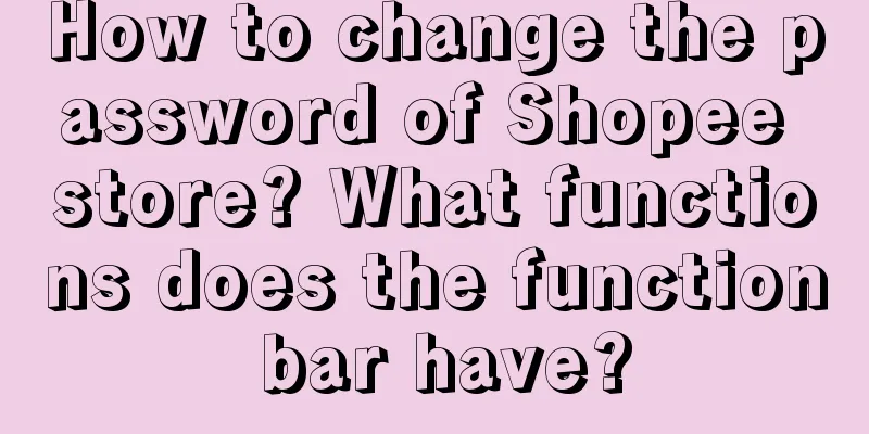 How to change the password of Shopee store? What functions does the function bar have?