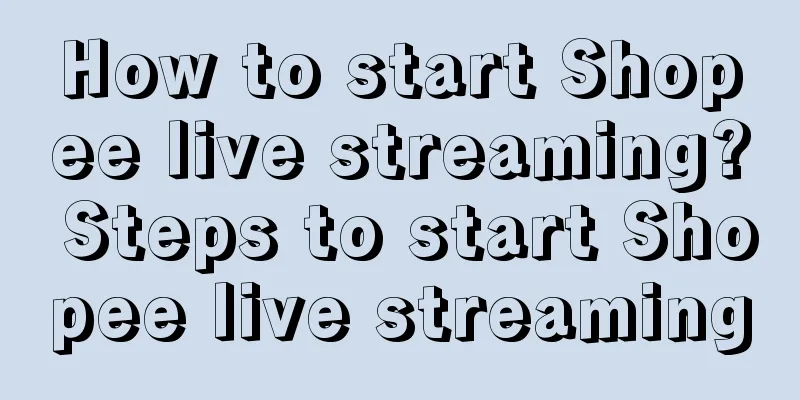 How to start Shopee live streaming? Steps to start Shopee live streaming