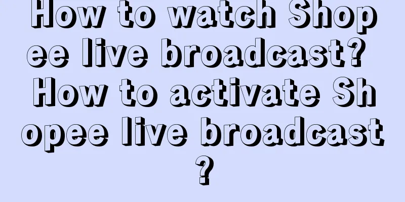 How to watch Shopee live broadcast? How to activate Shopee live broadcast?