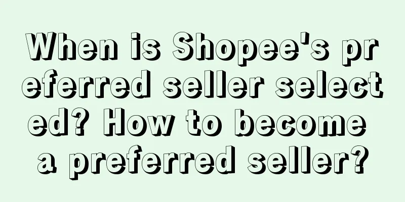 When is Shopee's preferred seller selected? How to become a preferred seller?