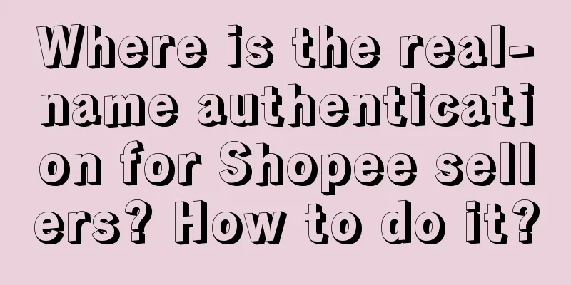 Where is the real-name authentication for Shopee sellers? How to do it?
