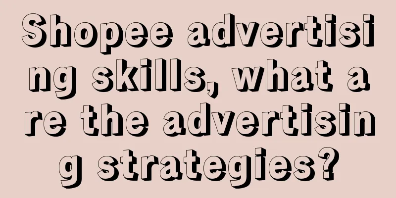Shopee advertising skills, what are the advertising strategies?