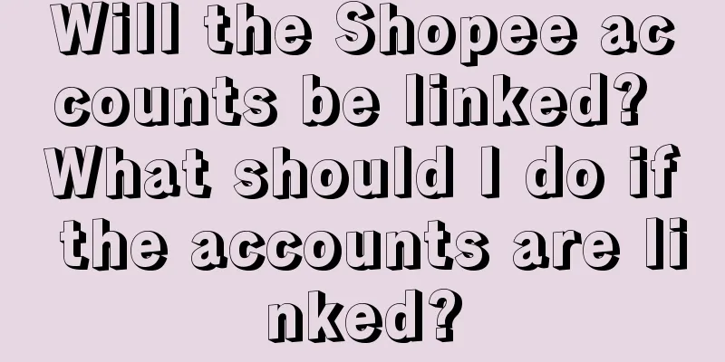 Will the Shopee accounts be linked? What should I do if the accounts are linked?