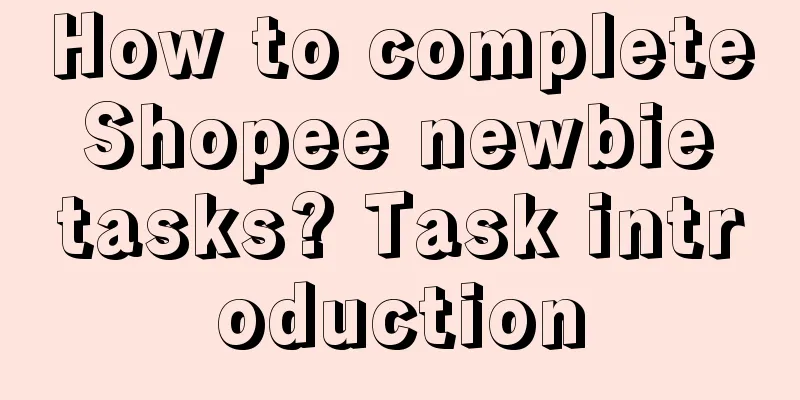 How to complete Shopee newbie tasks? Task introduction