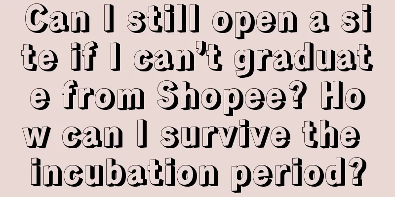 Can I still open a site if I can’t graduate from Shopee? How can I survive the incubation period?