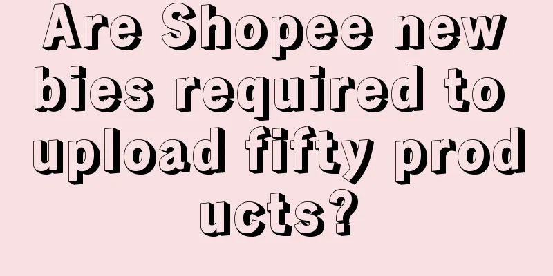 Are Shopee newbies required to upload fifty products?